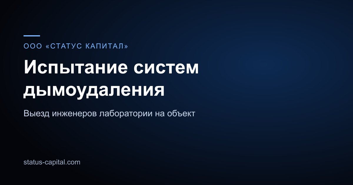 Карточка направления: испытание систем дымоудаления, ООО «СТАТУС КАПИТАЛ»