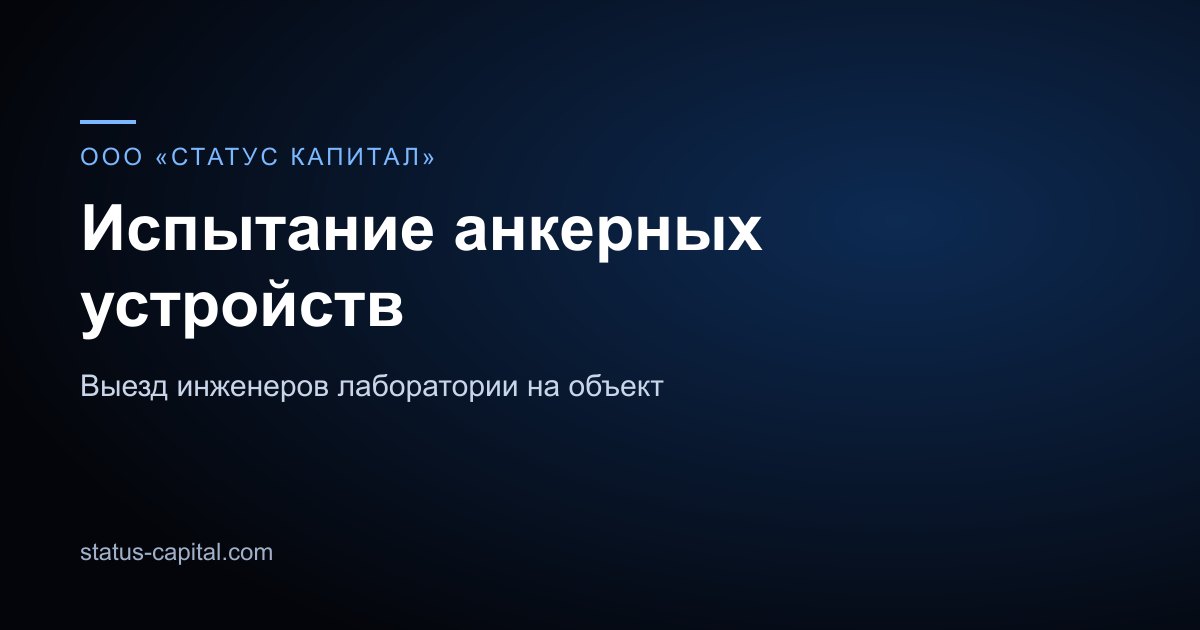 Читать: Протокол испытания анкерного устройства по ГОСТ EN 795 - образец и пример заполнения 2026 Карточка направления: испытание анкерных устройств, ООО «СТАТУС КАПИТАЛ»