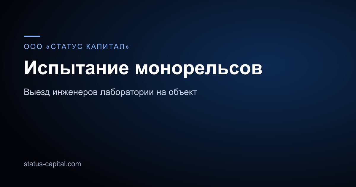 Читать: Испытание монорельсов и анкерных путей: периодичность и нагрузки Карточка направления: испытание монорельсов, ООО «СТАТУС КАПИТАЛ»