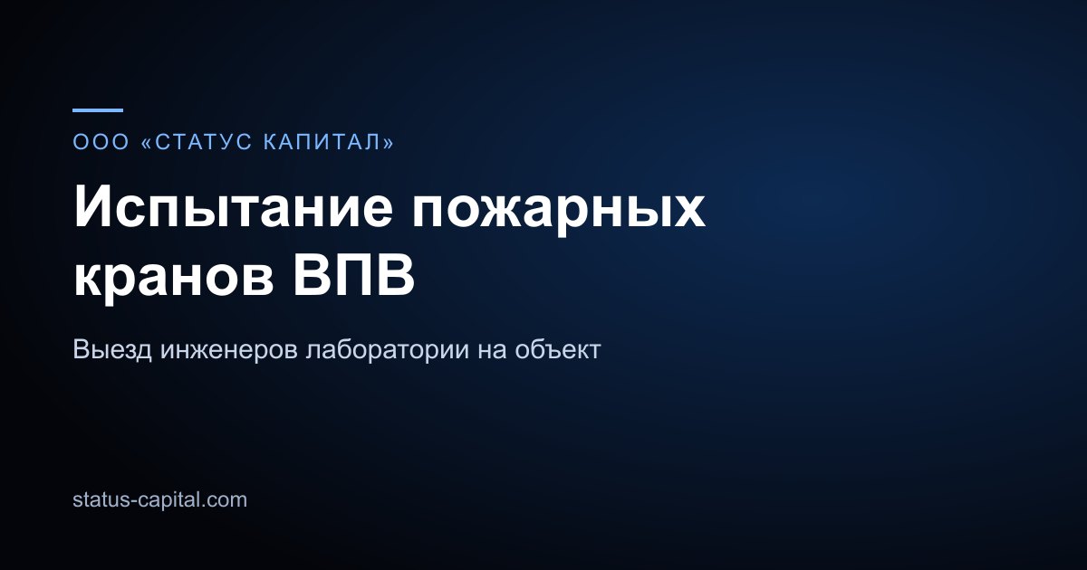 Карточка направления: испытание пожарных кранов ВПВ, ООО «СТАТУС КАПИТАЛ»