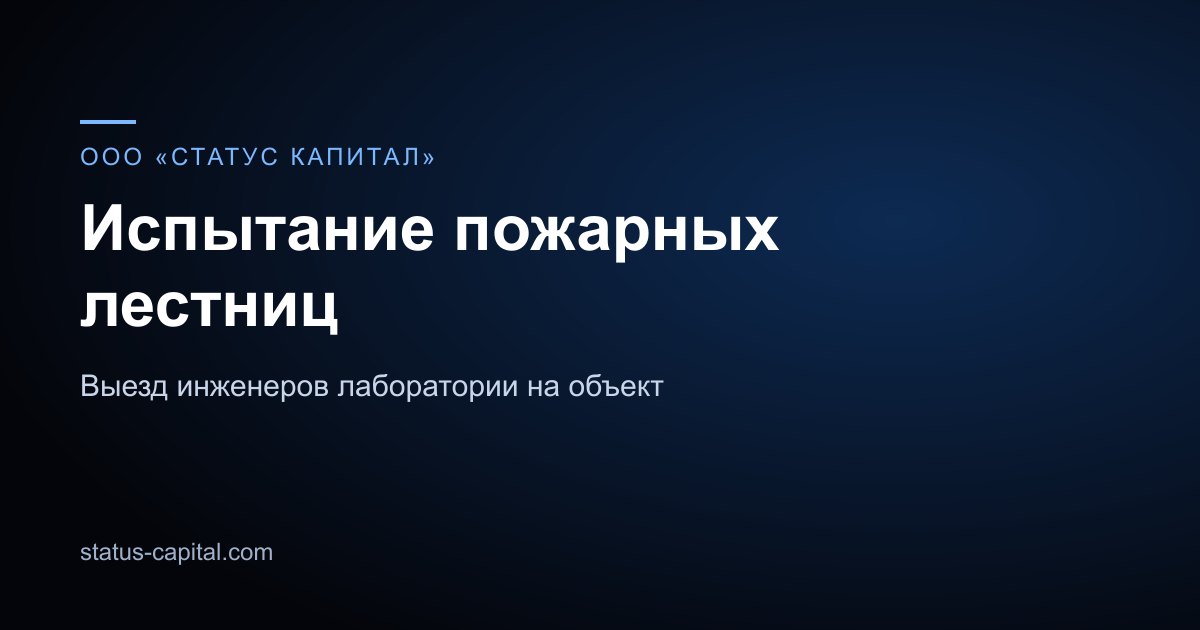 Карточка направления: испытание пожарных лестниц, ООО «СТАТУС КАПИТАЛ»