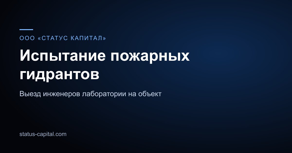 Карточка направления: испытание пожарных гидрантов, ООО «СТАТУС КАПИТАЛ»